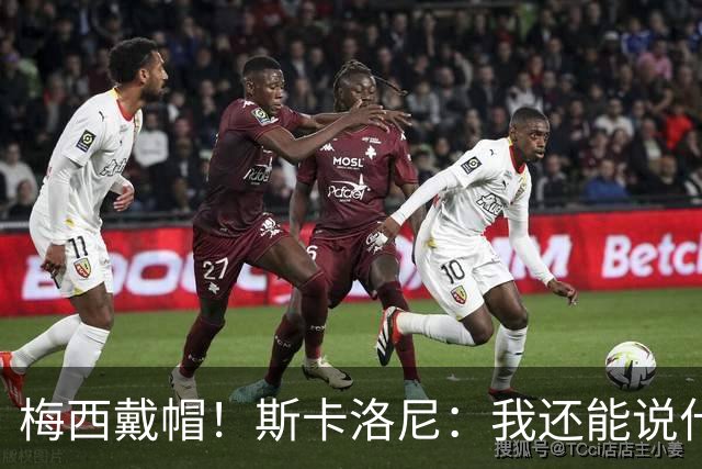 梅西戴帽！斯卡洛尼：我还能说什么？都是多余 想蝉联世界杯冠军