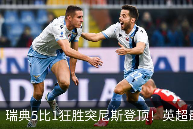 瑞典5比1狂胜突尼斯登顶！英超最贵球员独造3球，替补球员17秒神迹